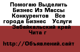  Помогаю Выделить Бизнес Из Массы Конкурентов - Все города Бизнес » Услуги   . Забайкальский край,Чита г.